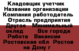 Кладовщик-учетчик › Название организации ­ Компания-работодатель › Отрасль предприятия ­ Другое › Минимальный оклад ­ 1 - Все города Работа » Вакансии   . Ростовская обл.,Ростов-на-Дону г.